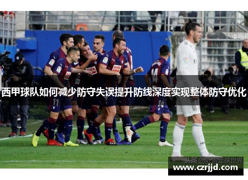 西甲球队如何减少防守失误提升防线深度实现整体防守优化