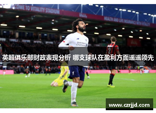 英超俱乐部财政表现分析 哪支球队在盈利方面遥遥领先