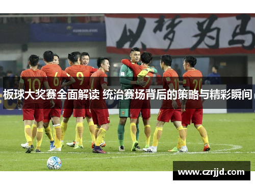 板球大奖赛全面解读 统治赛场背后的策略与精彩瞬间