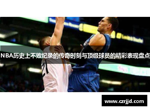 NBA历史上不败纪录的传奇时刻与顶级球员的精彩表现盘点